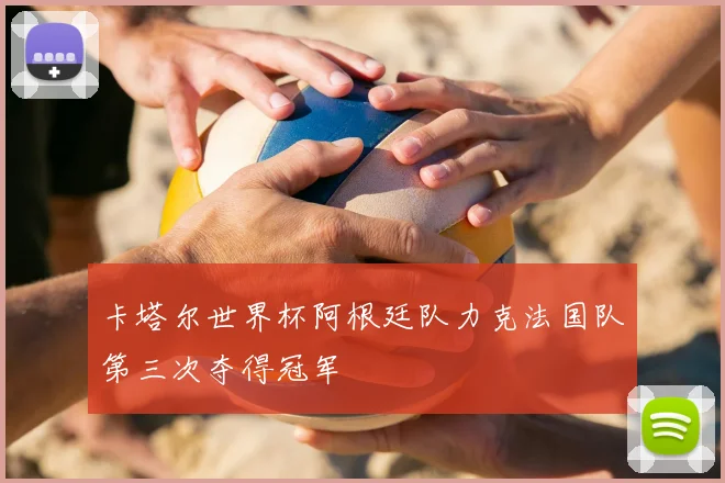 卡塔尔世界杯阿根廷队力克法国队第三次夺得冠军