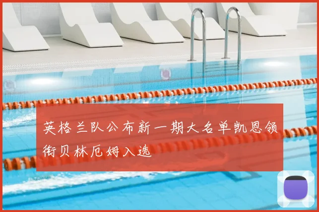 英格兰队公布新一期大名单凯恩领衔贝林厄姆入选