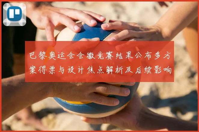 巴黎奥运会会徽竞赛结果公布多方案得票与设计焦点解析及后续影响