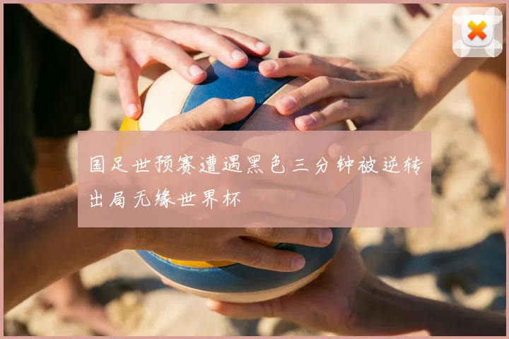 国足世预赛遭遇黑色三分钟被逆转出局无缘世界杯