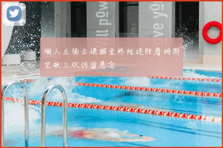 湖人主场击退掘金终结连败詹姆斯空砍三双仍留悬念