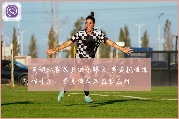 英超比赛买卖链条曝光 调查梳理操作手法、资金流向及监管应对