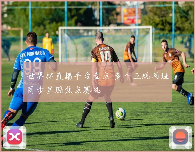 世界杯直播平台盘点 多个正规网址同步呈现焦点赛况