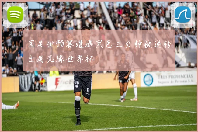 国足世预赛遭遇黑色三分钟被逆转出局无缘世界杯