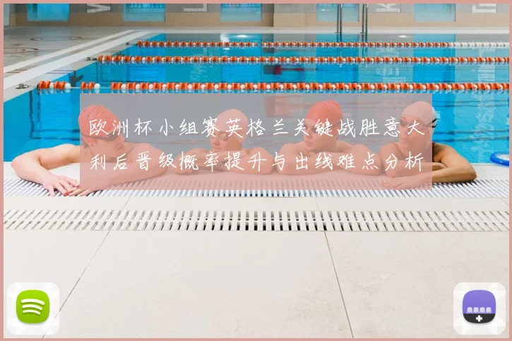 欧洲杯小组赛英格兰关键战胜意大利后晋级概率提升与出线难点分析
