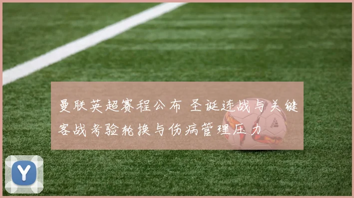 曼联英超赛程公布 圣诞连战与关键客战考验轮换与伤病管理压力