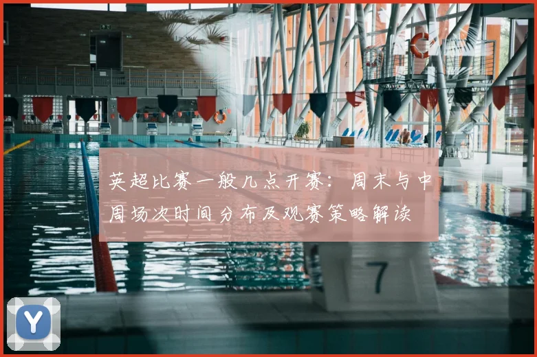 英超比赛一般几点开赛:周末与中周场次时间分布及观赛策略解读