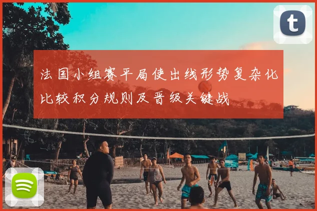 法国小组赛平局使出线形势复杂化比较积分规则及晋级关键战