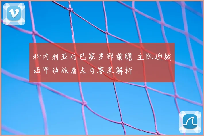 科内利亚对巴塞罗那前瞻 主队迎战西甲劲旅看点与赛果解析