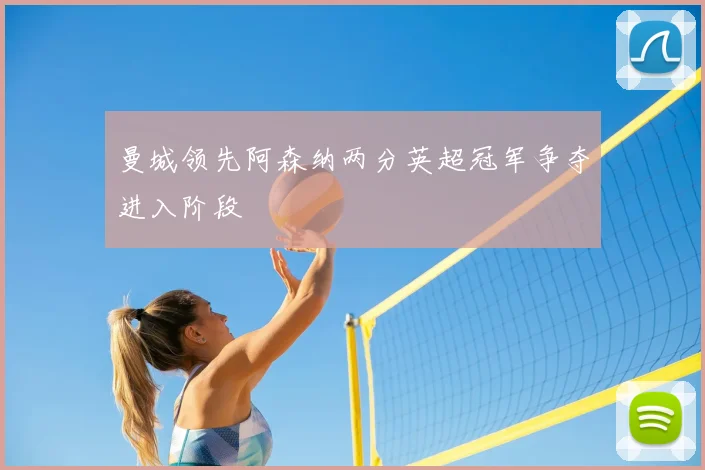 曼城领先阿森纳两分英超冠军争夺进入阶段