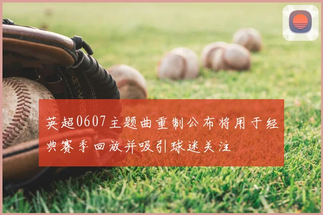 英超0607主题曲重制公布将用于经典赛季回放并吸引球迷关注