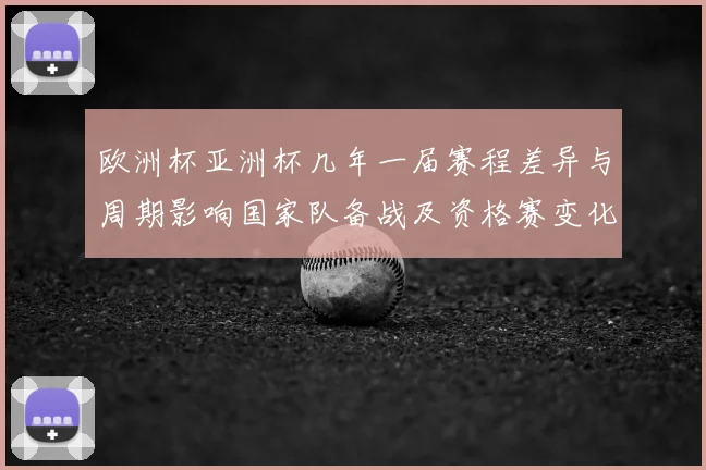 欧洲杯亚洲杯几年一届赛程差异与周期影响国家队备战及资格赛变化