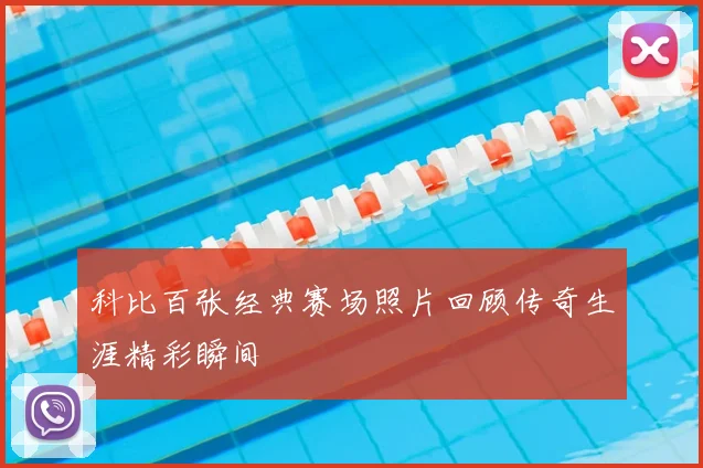 科比百张经典赛场照片回顾传奇生涯精彩瞬间