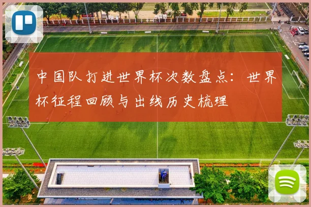 中国队打进世界杯次数盘点：世界杯征程回顾与出线历史梳理