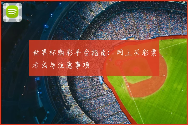 世界杯购彩平台指南:网上买彩票方式与注意事项