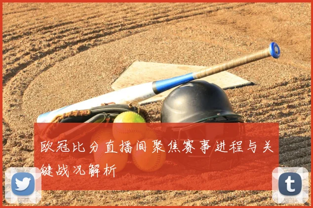 欧冠比分直播间聚焦赛事进程与关键战况解析