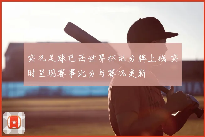实况足球巴西世界杯记分牌上线 实时呈现赛事比分与赛况更新