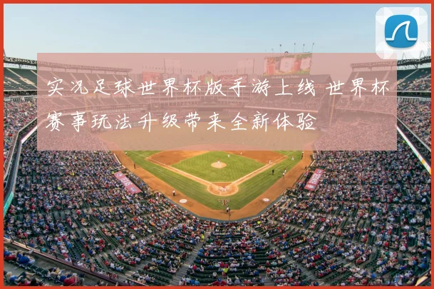 实况足球世界杯版手游上线 世界杯赛事玩法升级带来全新体验