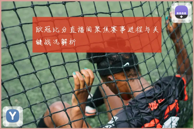欧冠比分直播间聚焦赛事进程与关键战况解析