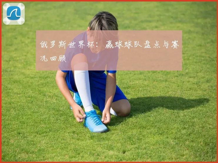 俄罗斯世界杯:赢球球队盘点与赛况回顾